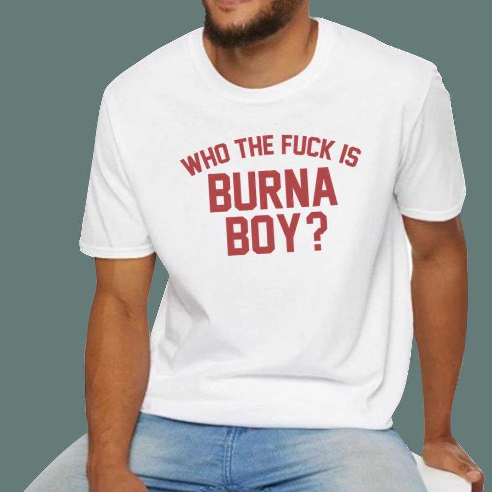Who The Fck Is Burna Boy T-Shirt