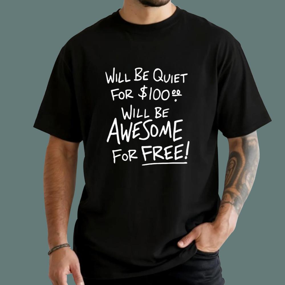 Will Be Quiet For $100 Will Be Awesome For Free T-Shirt