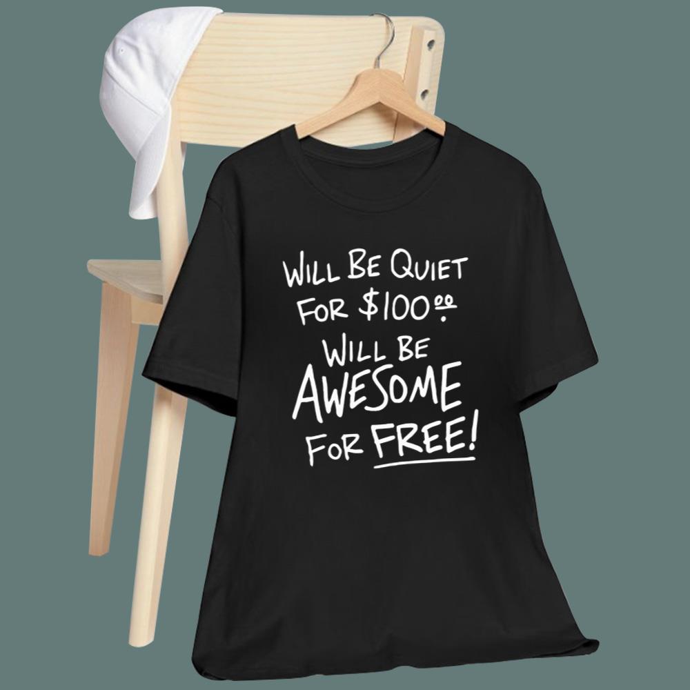 Will Be Quiet For $100 Will Be Awesome For Free T-Shirt