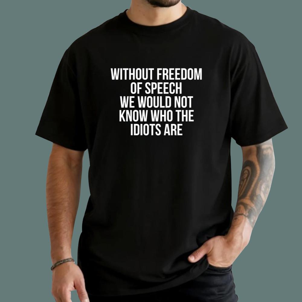 Without Freedom Of Speech We Would Not Know Who The Idiots Are T-Shirt