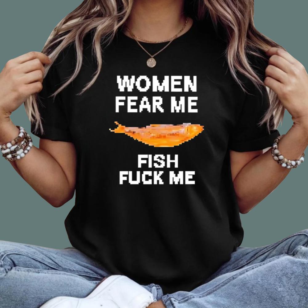 Women Fear Me Fish Fuck Me T-Shirt