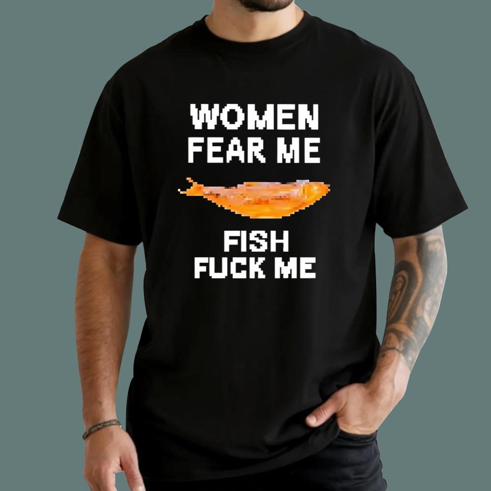 Women Fear Me Fish Fuck Me T-Shirt