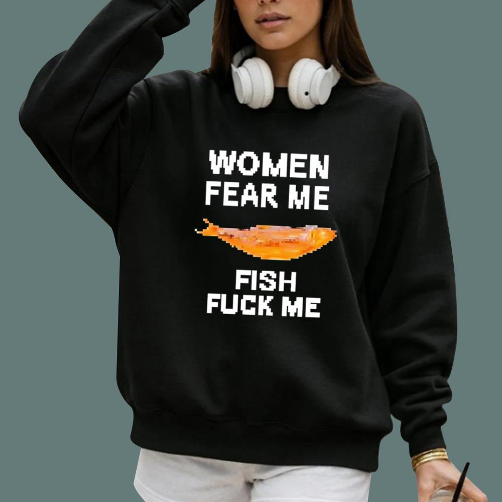 Women Fear Me Fish Fuck Me T-Shirt