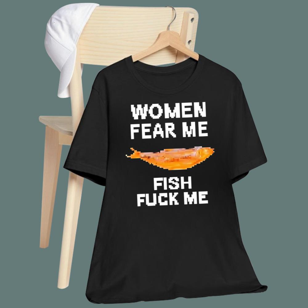 Women Fear Me Fish Fuck Me T-Shirt