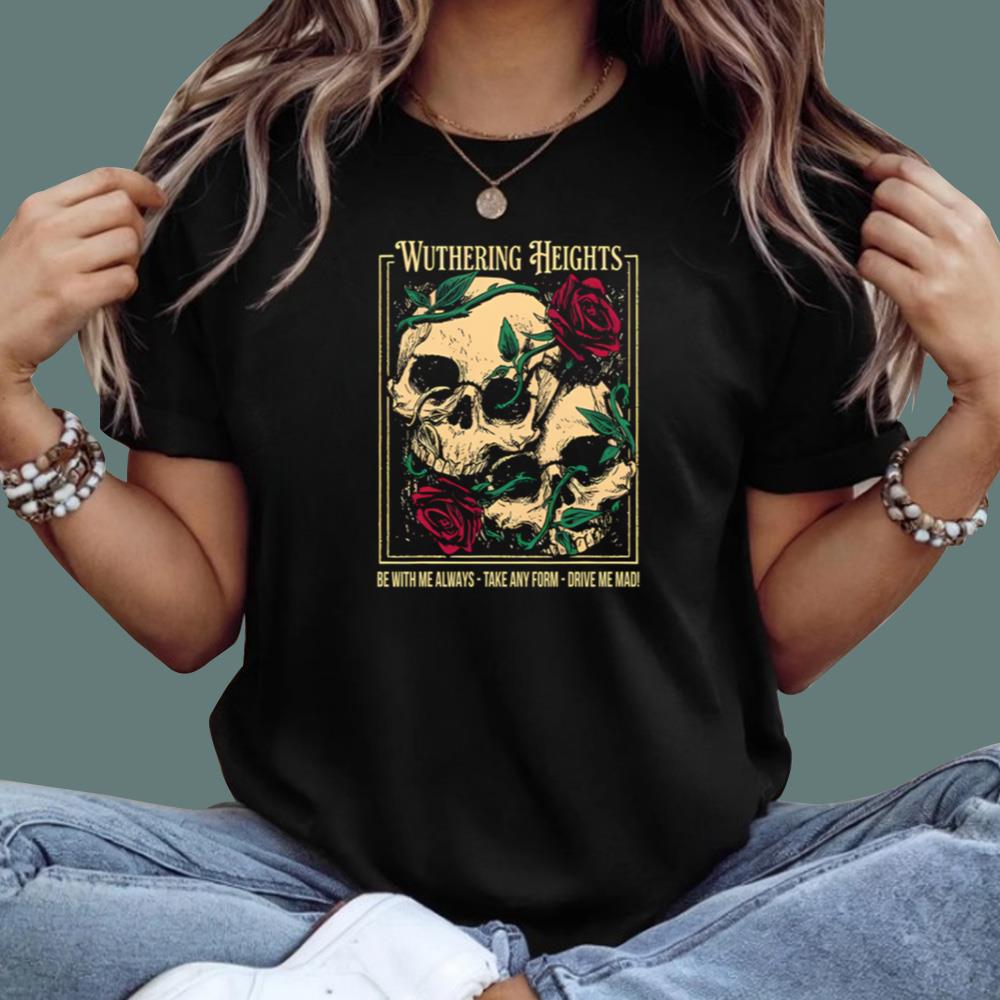 Wuthering Heights Be With Me Always Take Any Form Drive Me Mad T-Shirt