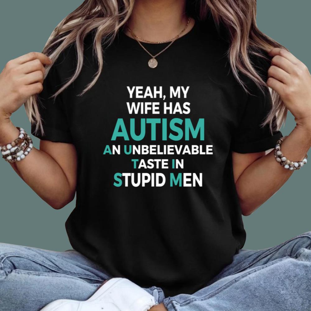 Yeah My Wife Has Autism An Unbelieveable Taste In Stupid Men T-Shirt
