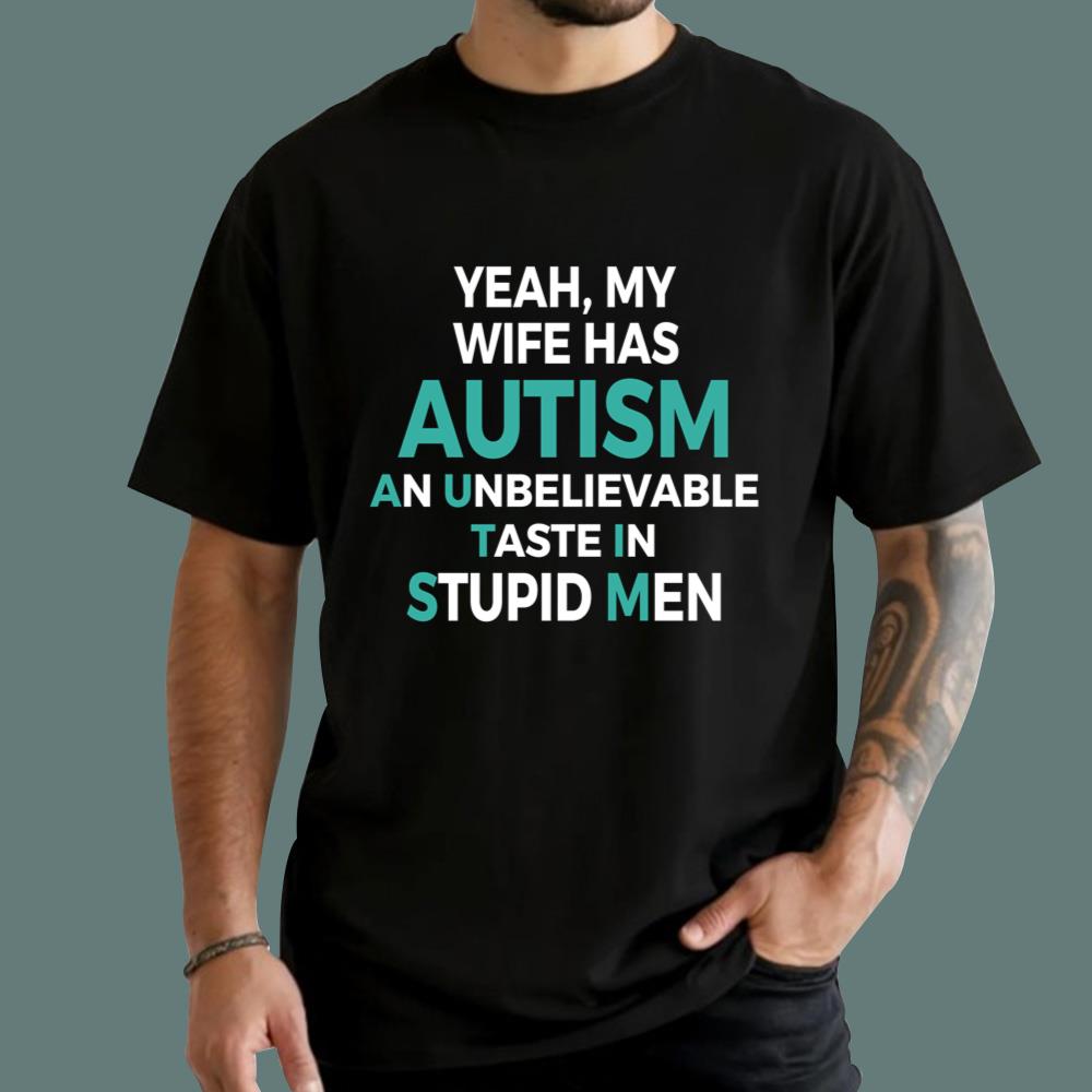 Yeah My Wife Has Autism An Unbelieveable Taste In Stupid Men T-Shirt