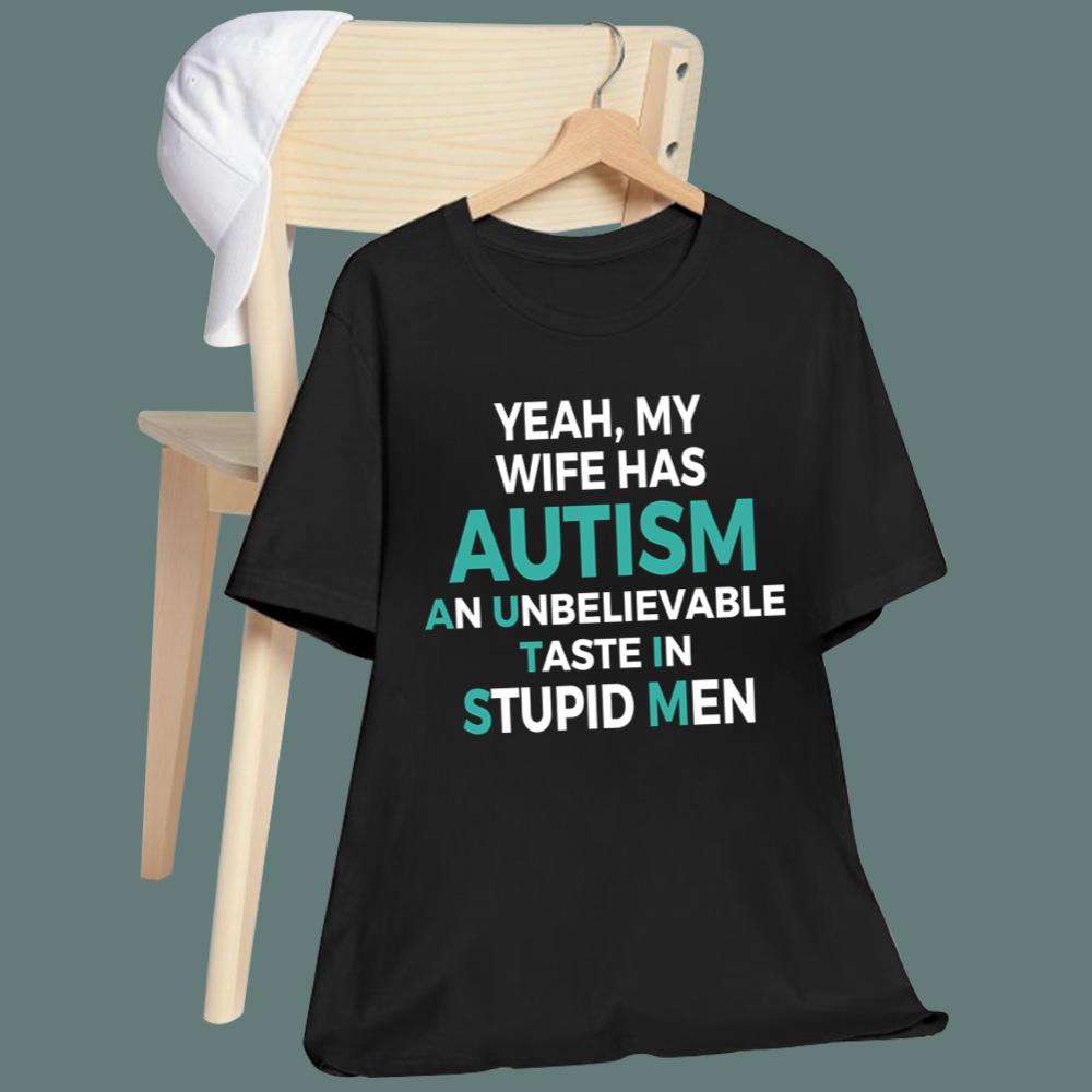 Yeah My Wife Has Autism An Unbelieveable Taste In Stupid Men T-Shirt