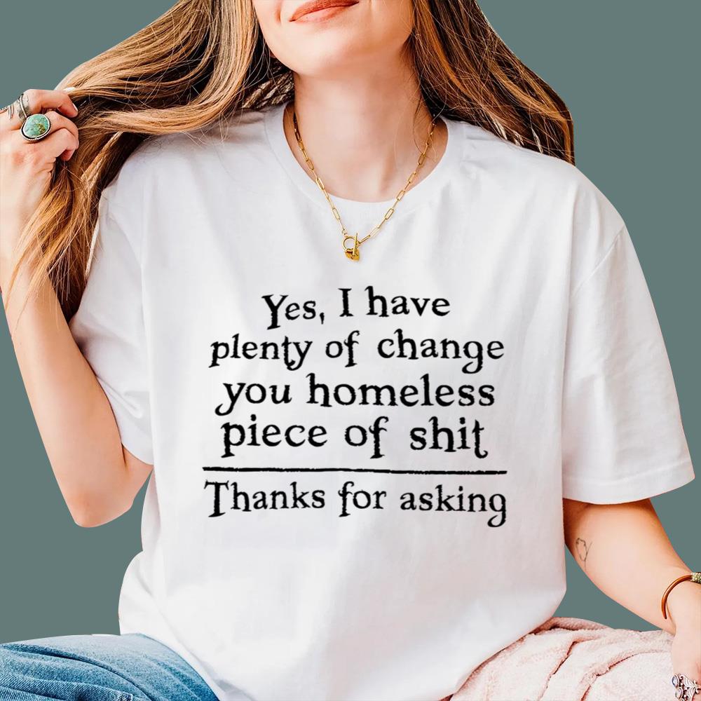 Yes I Have Plenty Of Change You Homeless Piece Of Shit T-Shirt