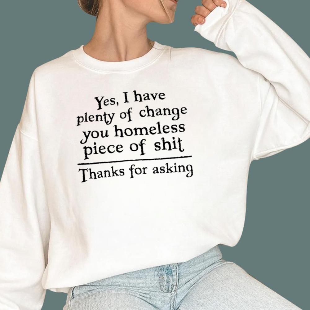 Yes I Have Plenty Of Change You Homeless Piece Of Shit T-Shirt