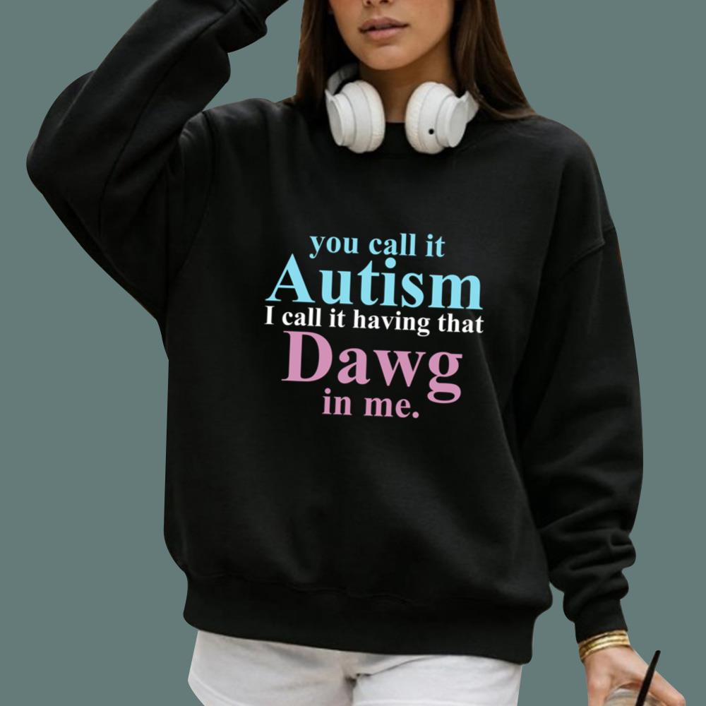 You Call It Autism I Call It Having That Dawg In Me T-Shirt