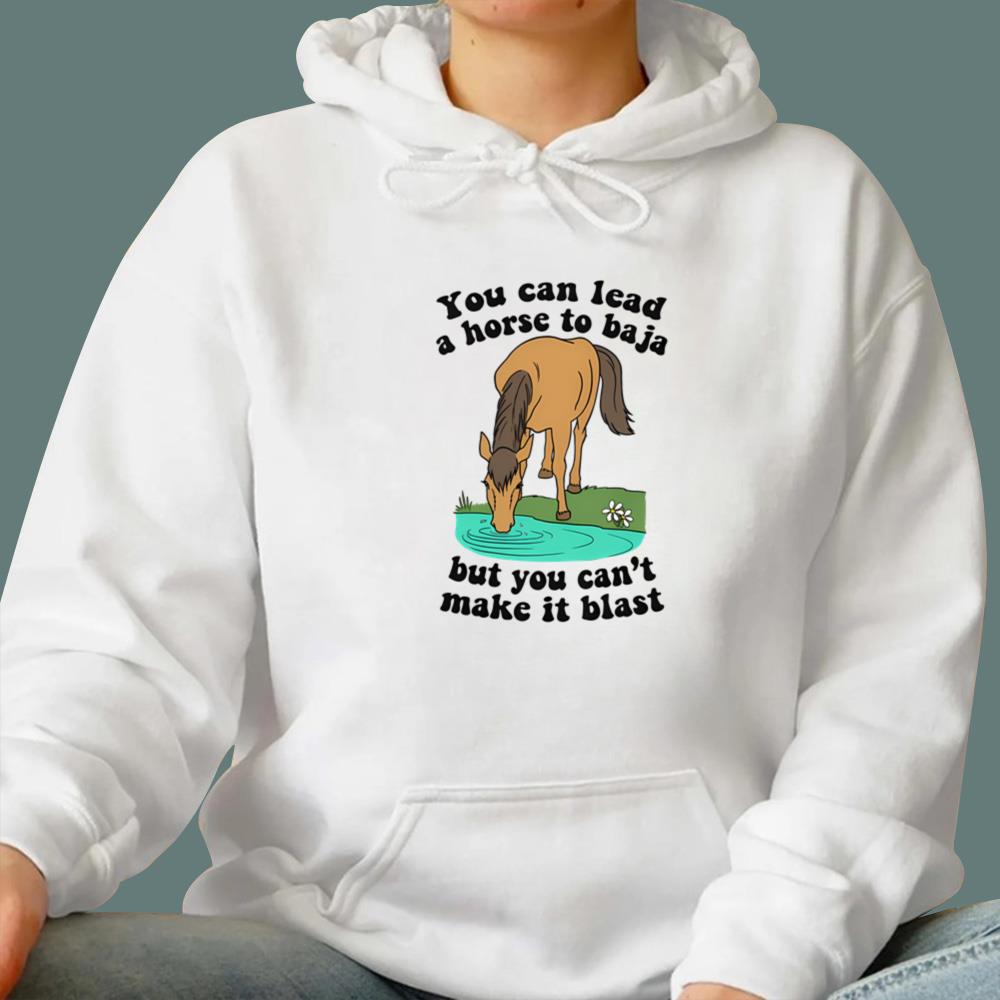 You Can Lead A Horse To Baja But You Can't Make It Blast T-Shirt