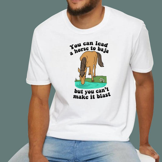 You Can Lead A Horse To Baja But You Can't Make It Blast T-Shirt