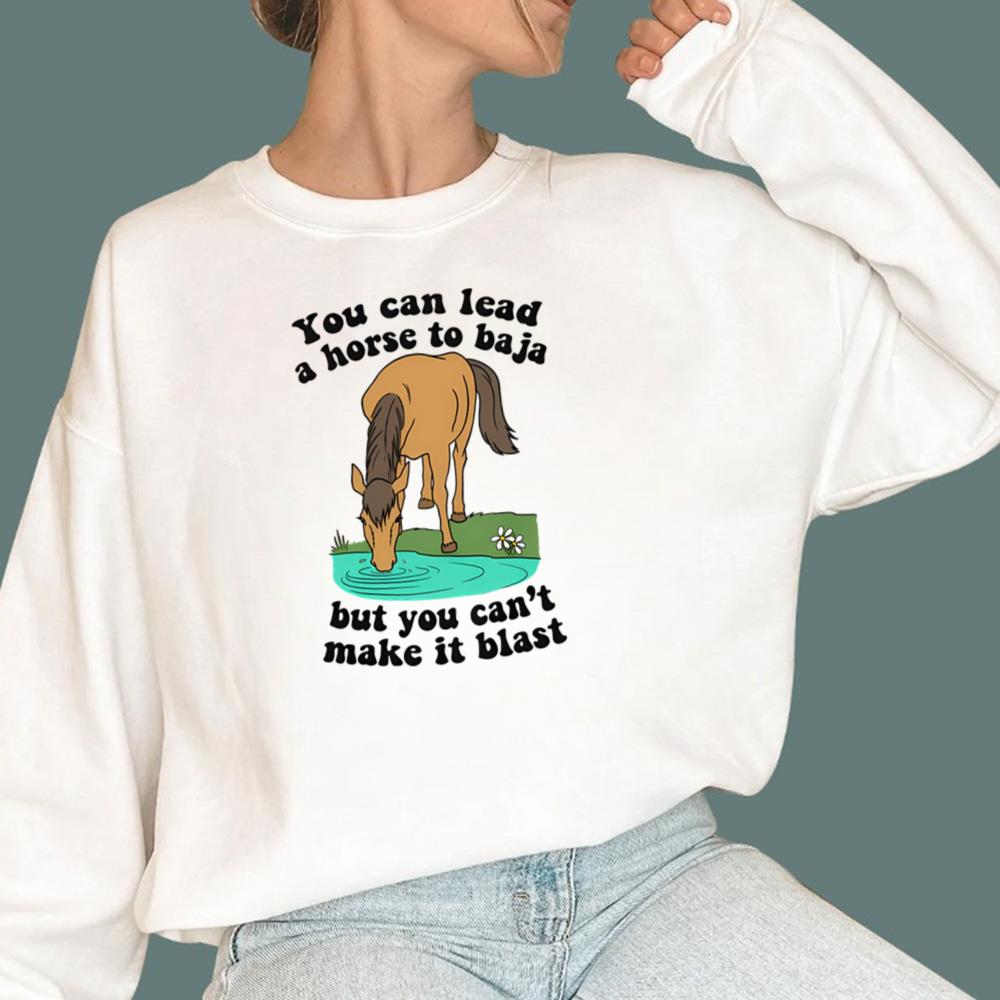 You Can Lead A Horse To Baja But You Can't Make It Blast T-Shirt