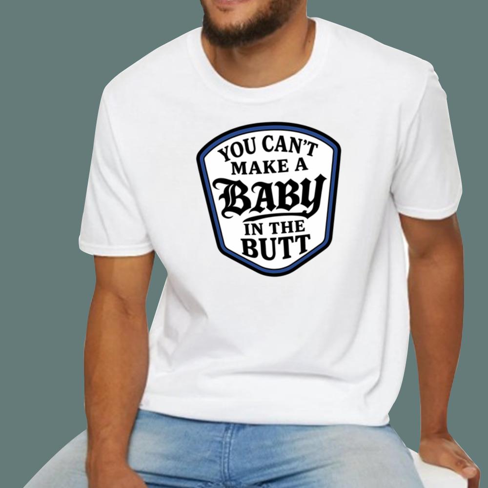 You Can’t Make A Baby In The Butt T-Shirt