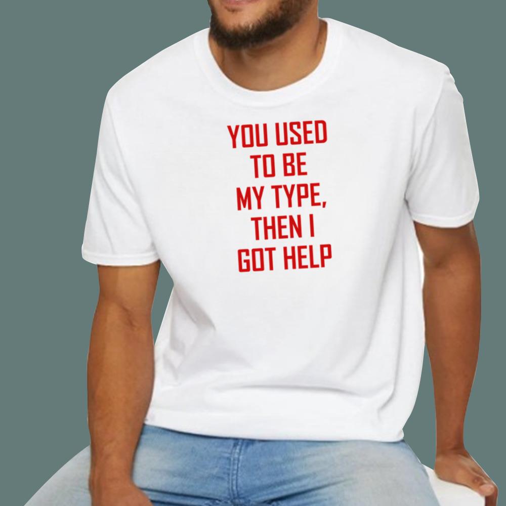 You Used To Be My Type Then I Got Help T-Shirt