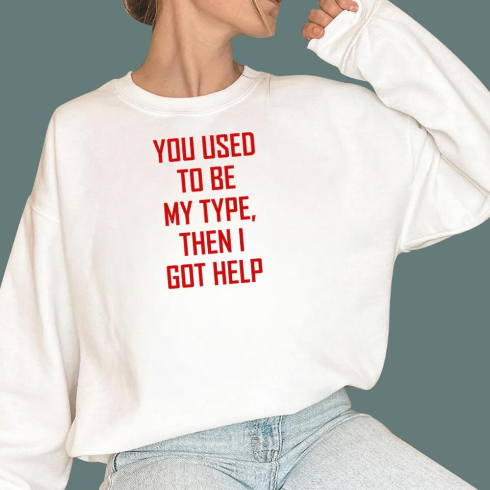 You Used To Be My Type Then I Got Help T-Shirt