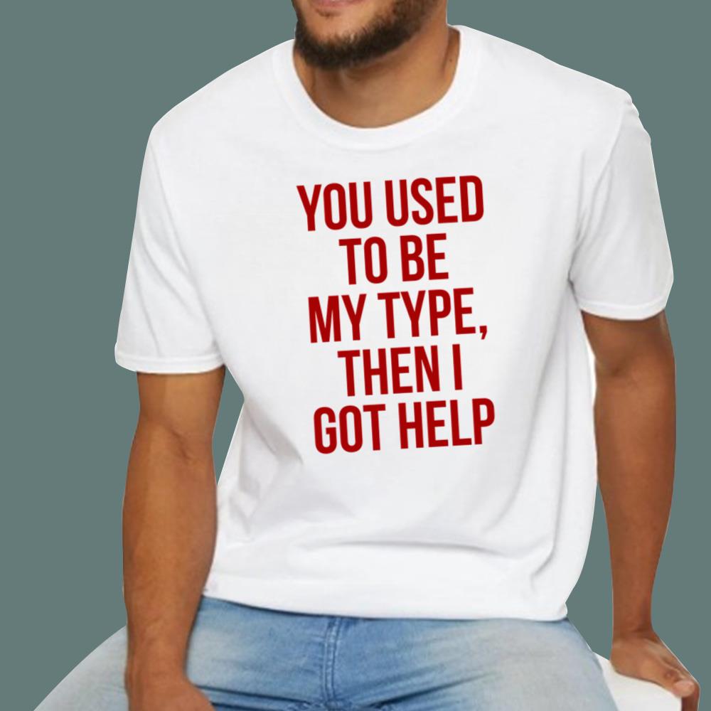 You Used To Be My Type Then I Got Help T-Shirt