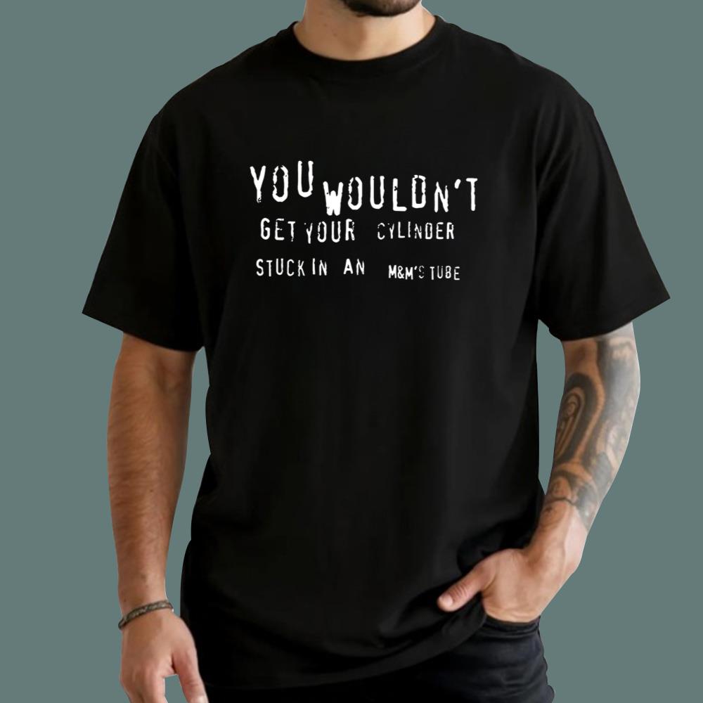 You Wouldn’t Get Your Cylinder Stuck In An M And M’s Tube T-Shirt