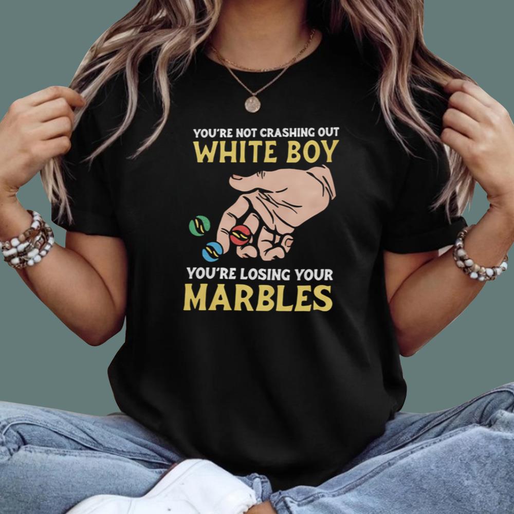 You're Not Crashing Out White Boy You're Losing Your Marbles T-Shirt