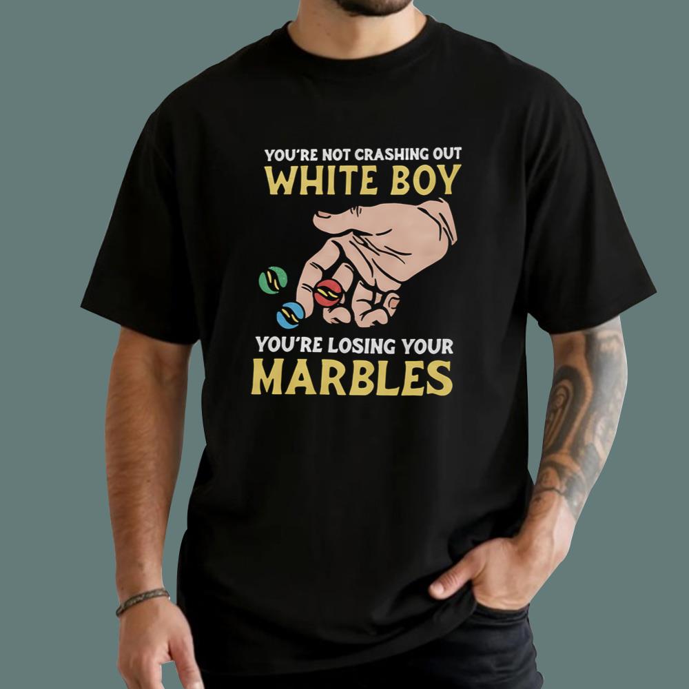 You're Not Crashing Out White Boy You're Losing Your Marbles T-Shirt