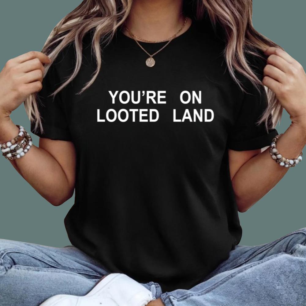 You're On Looted Land T-Shirt
