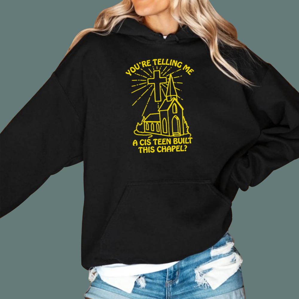 You’re Telling Me A Cis Teen Built This Chapel T-Shirt