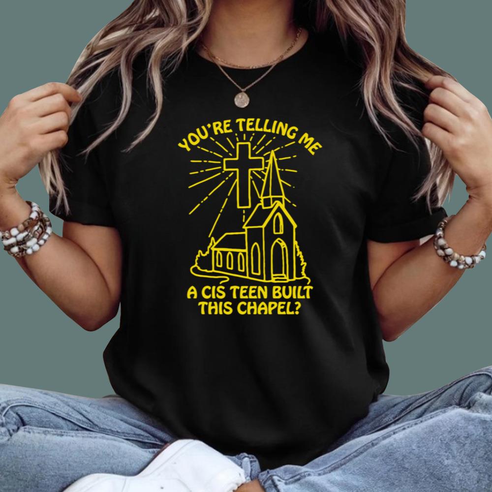 You’re Telling Me A Cis Teen Built This Chapel T-Shirt
