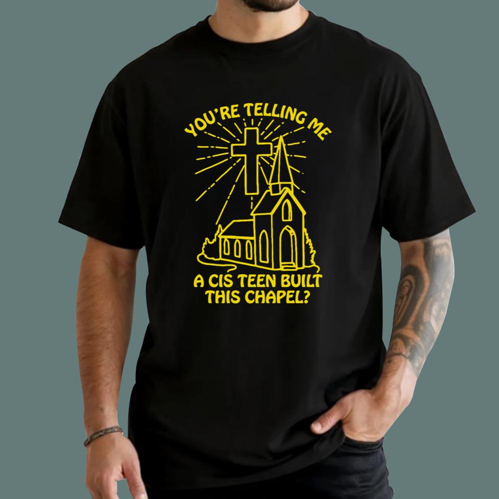 You’re Telling Me A Cis Teen Built This Chapel T-Shirt