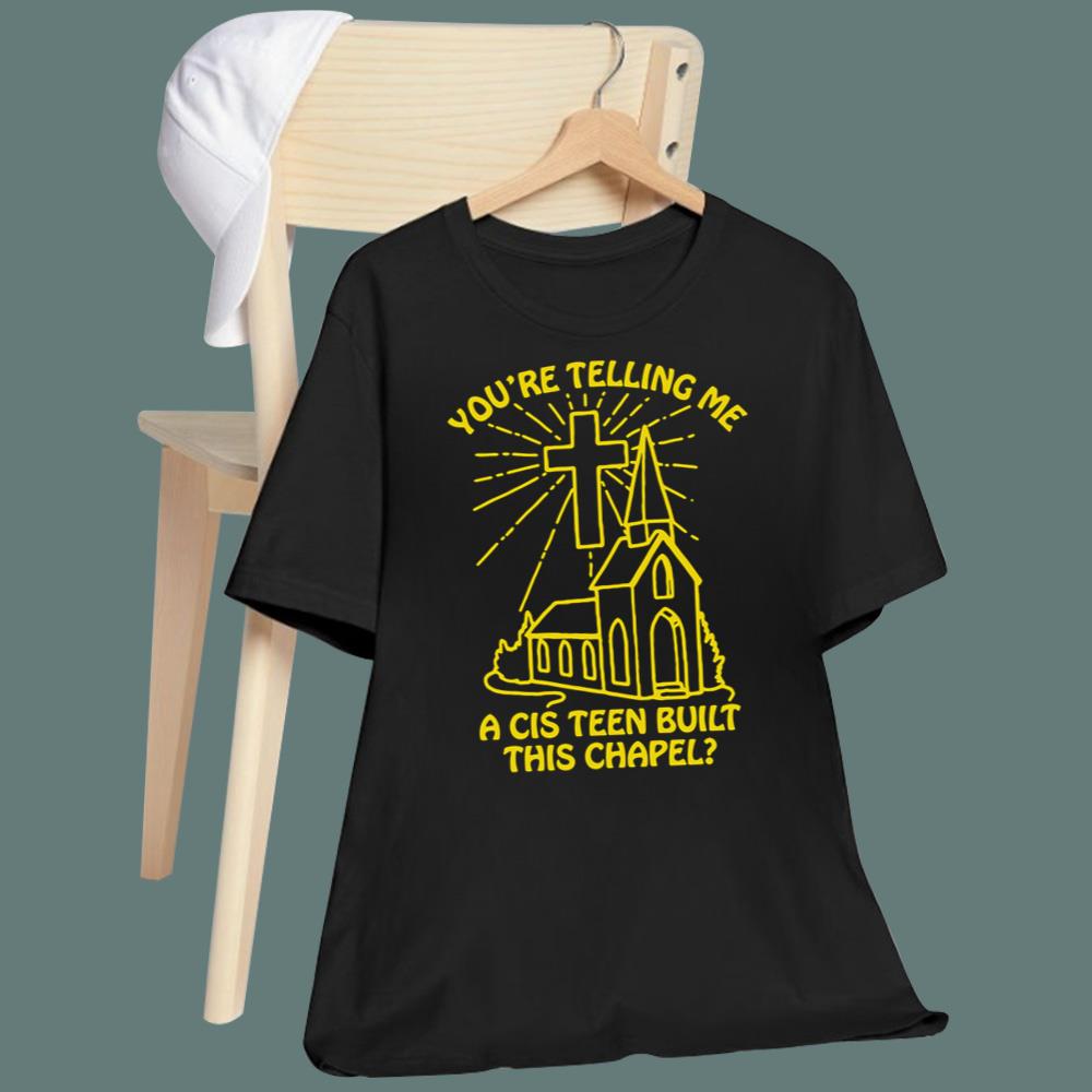 You’re Telling Me A Cis Teen Built This Chapel T-Shirt