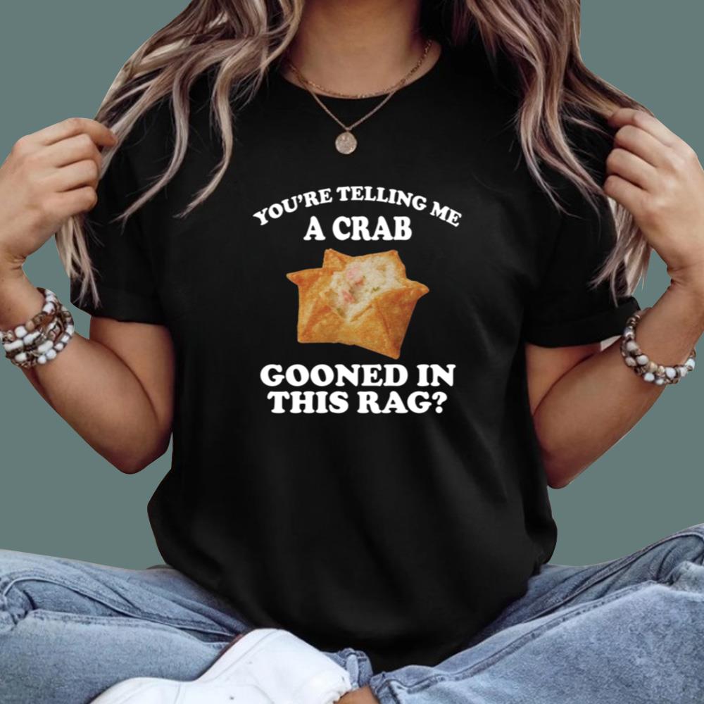You're Telling Me A Crab Gooned In This Rag T-Shirt
