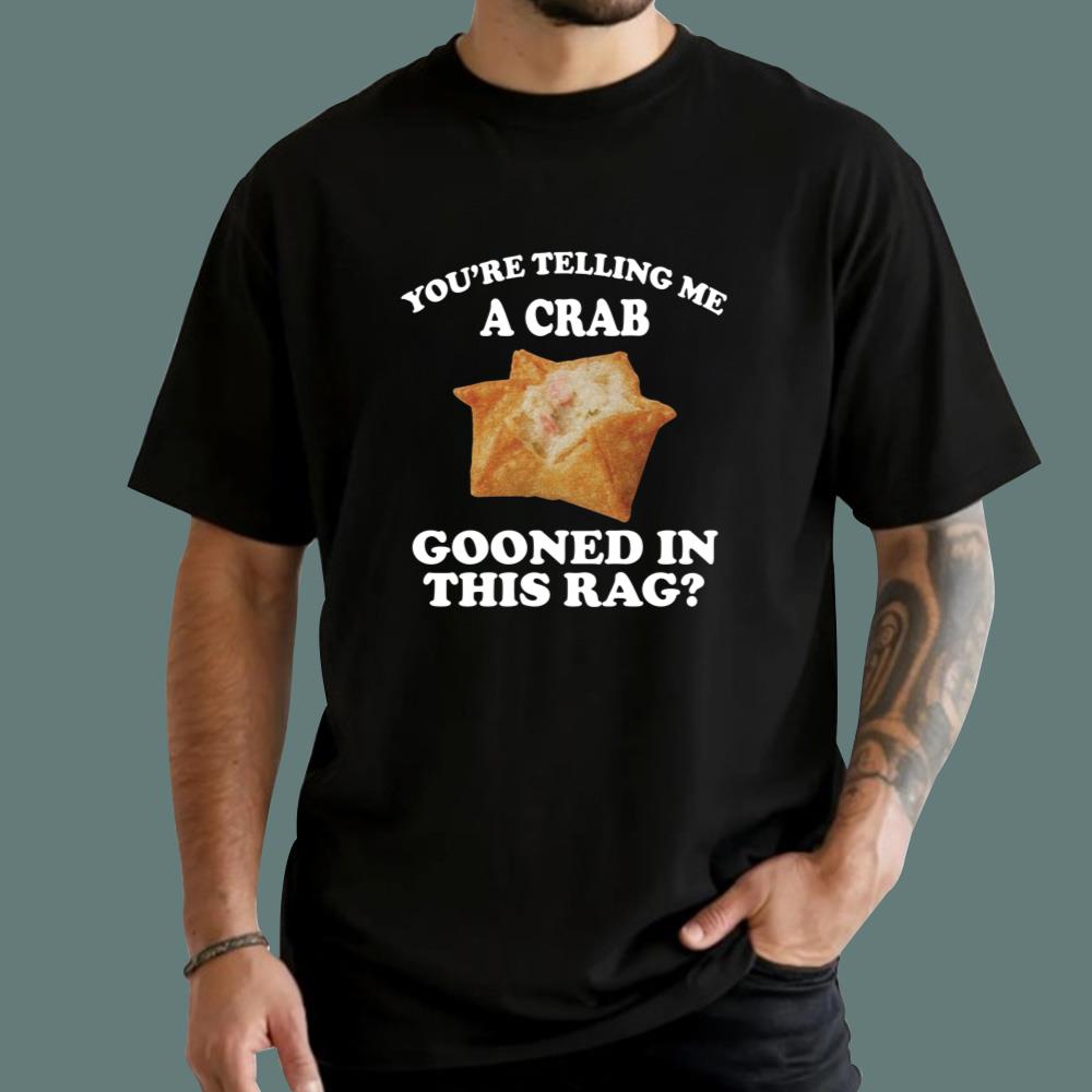 You're Telling Me A Crab Gooned In This Rag T-Shirt