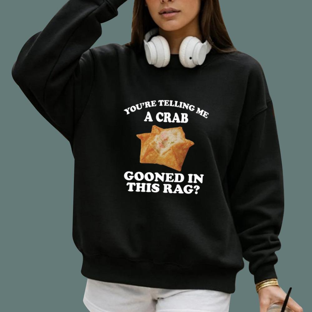 You're Telling Me A Crab Gooned In This Rag T-Shirt