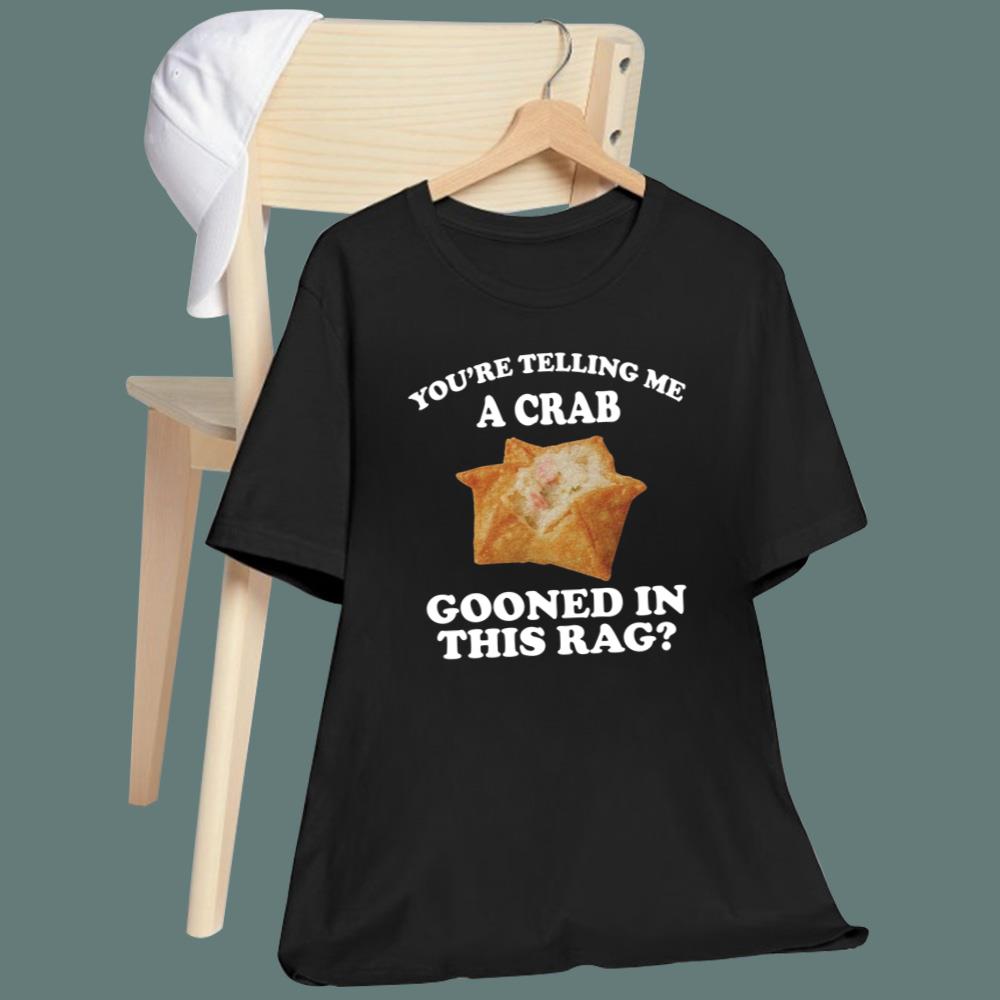 You're Telling Me A Crab Gooned In This Rag T-Shirt