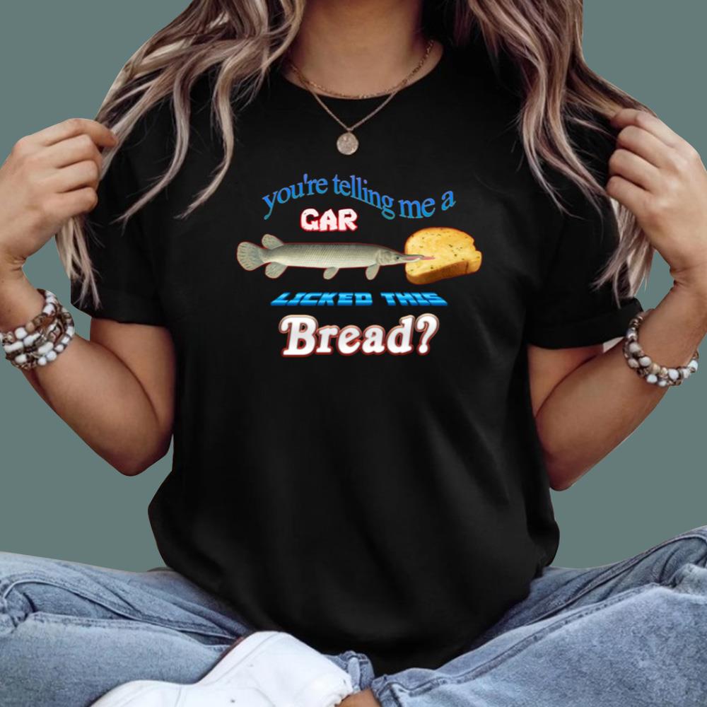 You're Telling Me A Gar Licked This Bread T-Shirt