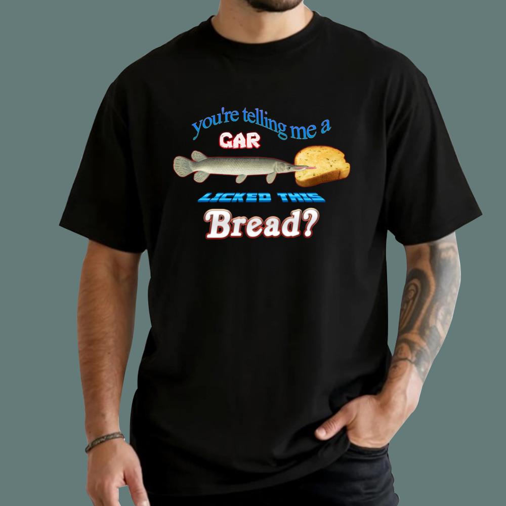 You're Telling Me A Gar Licked This Bread T-Shirt