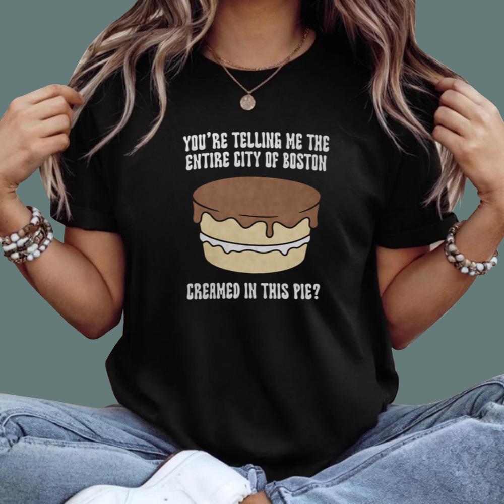 You're Telling Me The Entire City Of Boston Creamed In This Pie T-Shirt
