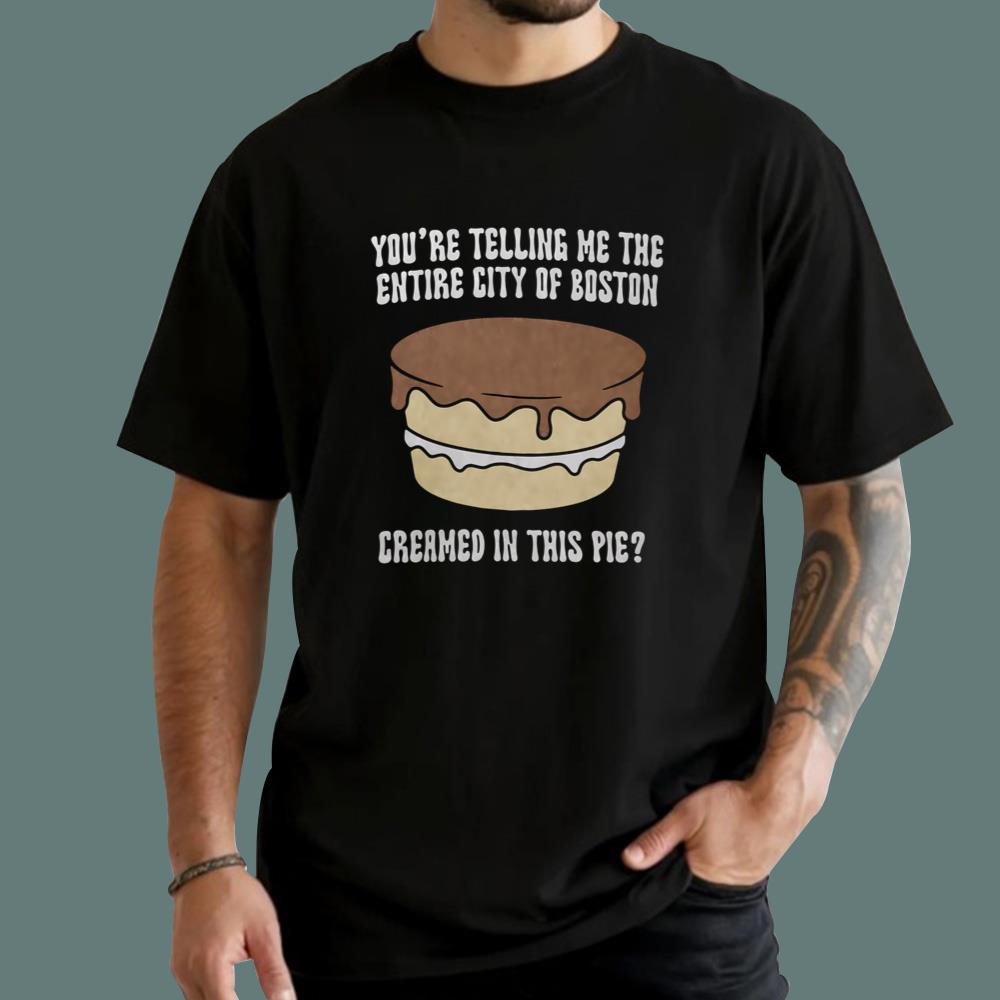 You're Telling Me The Entire City Of Boston Creamed In This Pie T-Shirt
