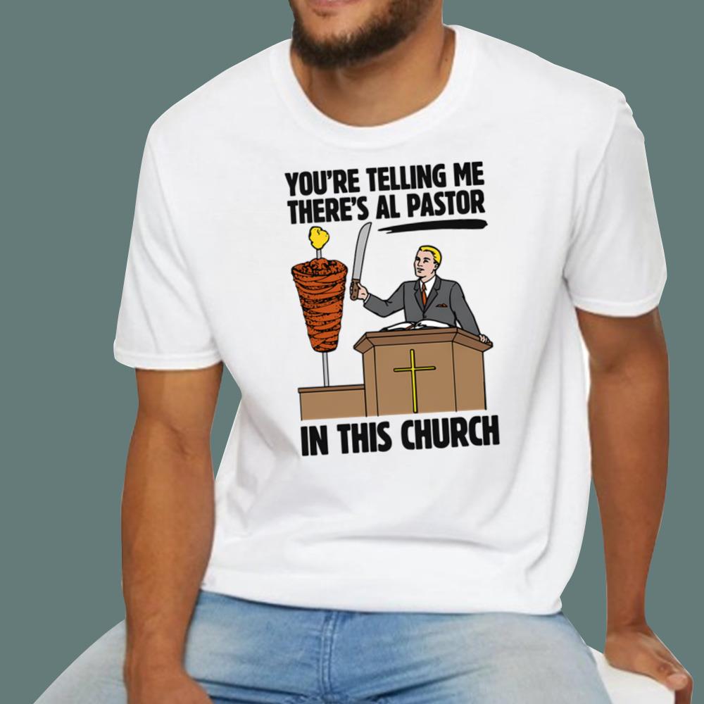 You're Telling Me There's Al Pastor In This Church T-Shirt