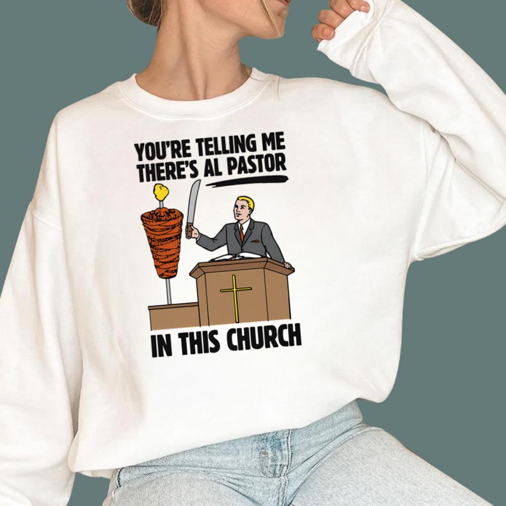 You're Telling Me There's Al Pastor In This Church T-Shirt