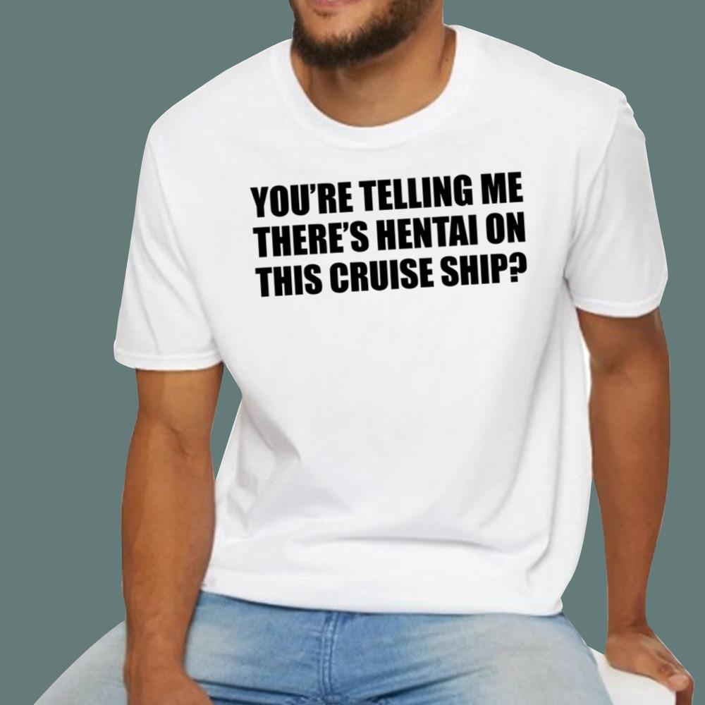 You're Telling Me There's Hentai On This Cruise Ship T-Shirt