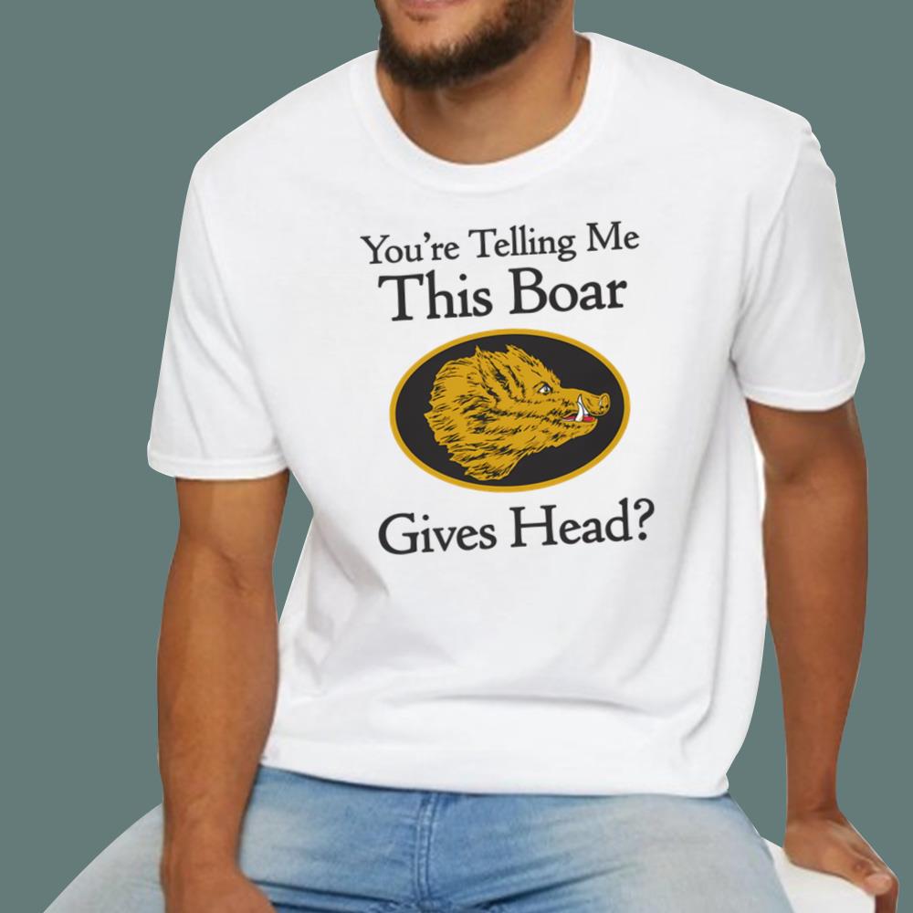 You're Telling Me This Boar Gives Head T-Shirt