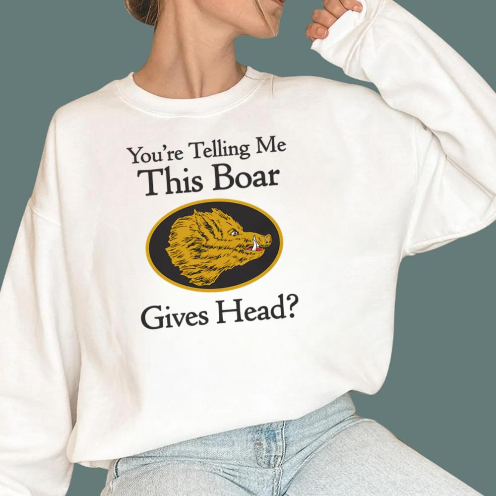 You're Telling Me This Boar Gives Head T-Shirt