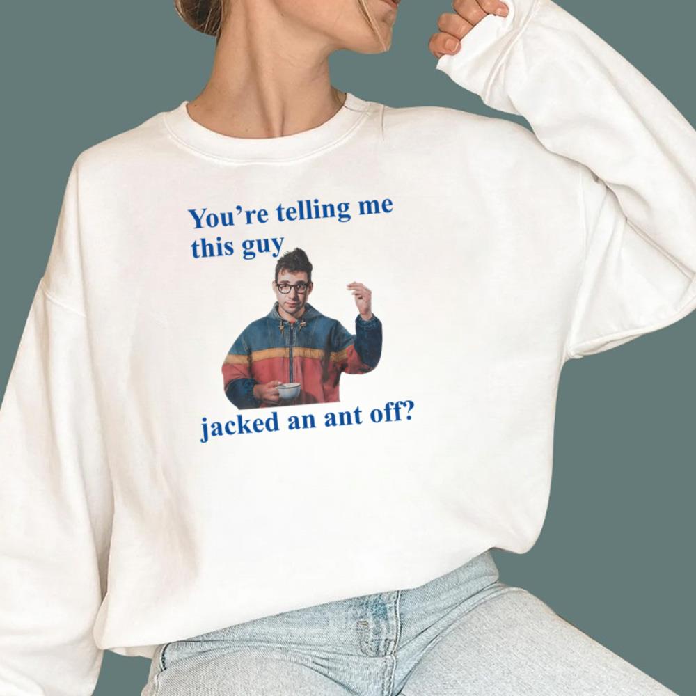 You're Telling Me This Guy Jacked An Ant Off T-Shirt