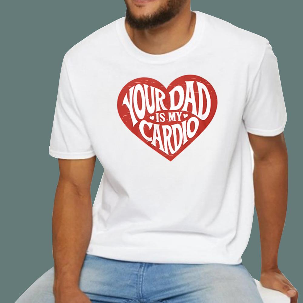 Your Dad Is My Cardio T-Shirt