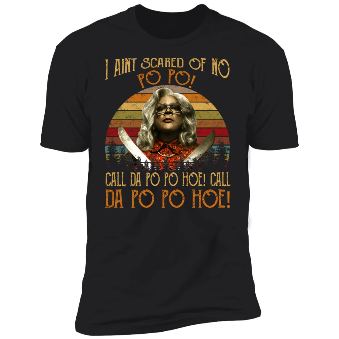Madea - I Aint Scared Of No Po Po Shirt