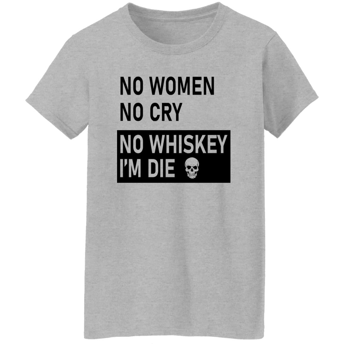 No Women No Cry No Whiskey I’m Die Shirt