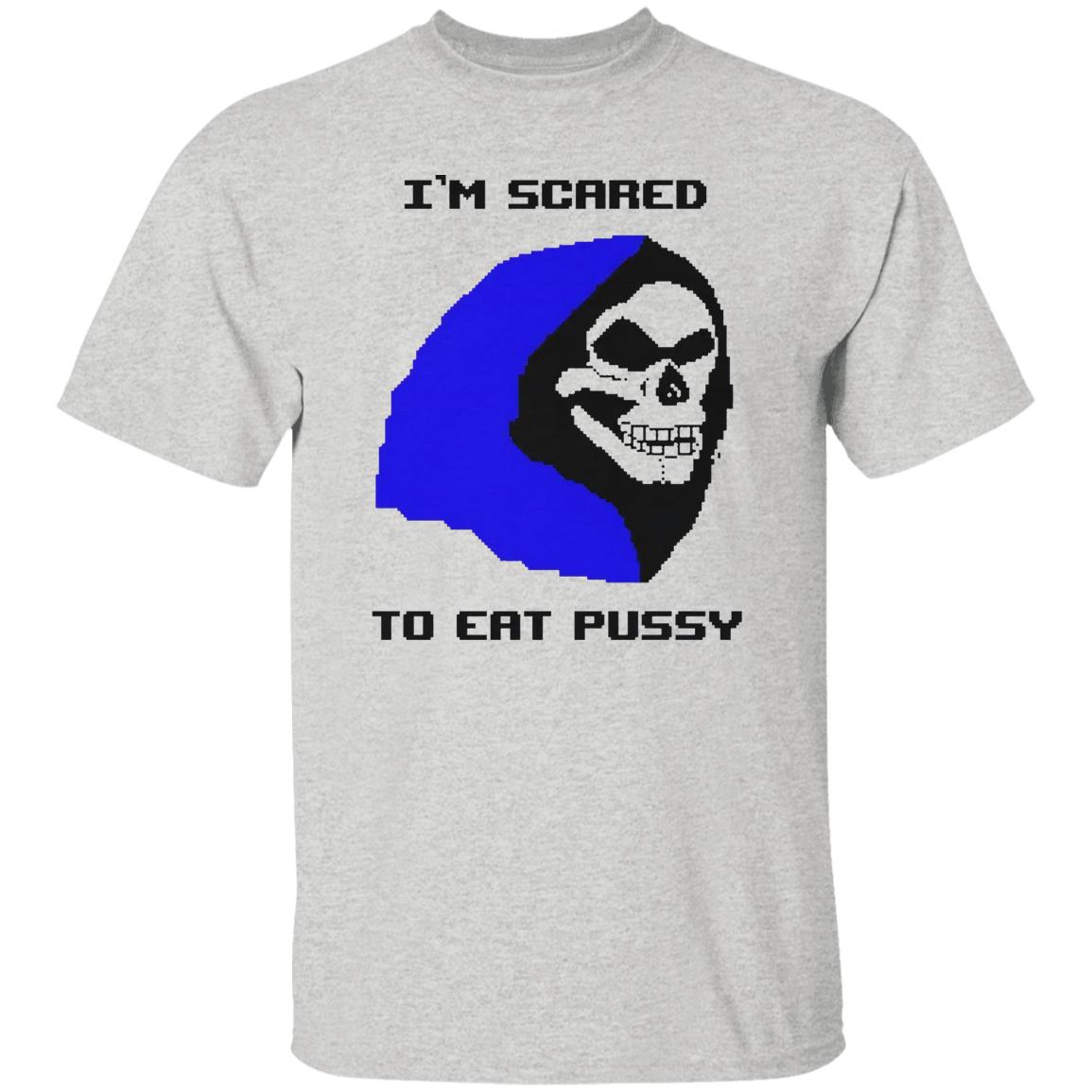 I’m Scared To Eat Pussy Shirt