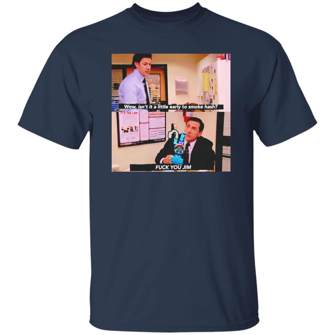 Isn’t It A Little Early To Smoke Hash – Fuck You Jim Shirt