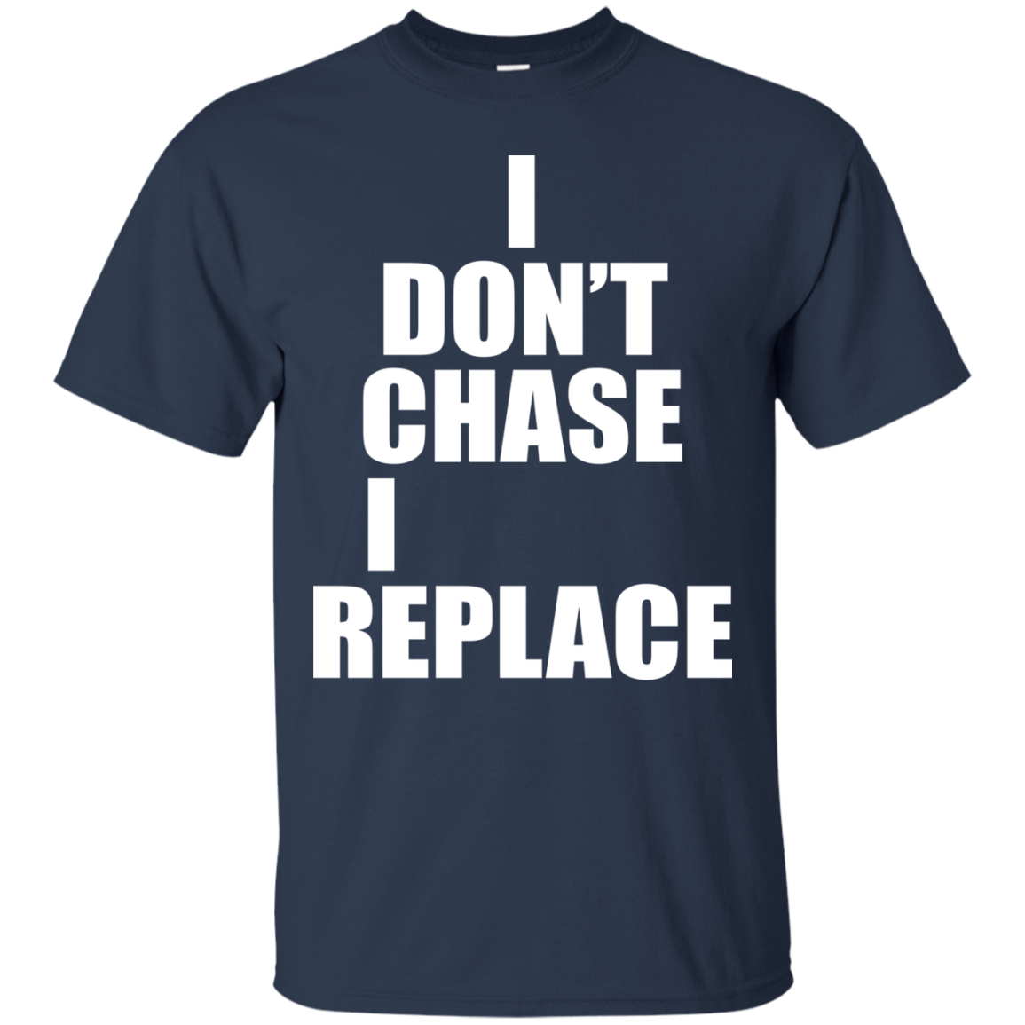I Don't Chase I Replace Shirt, Hoodie, Tank - TeeDragons